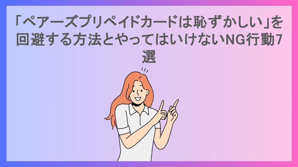 「ペアーズプリペイドカードは恥ずかしい」を回避する方法とやってはいけないNG行動7選